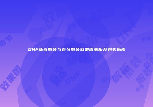 DNF新春服装与春节服装效果图解析及购买指南