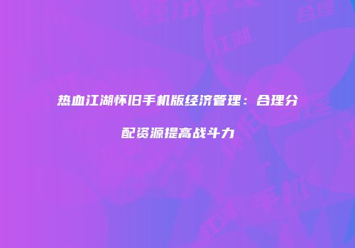 热血江湖怀旧手机版经济管理：合理分配资源提高战斗力