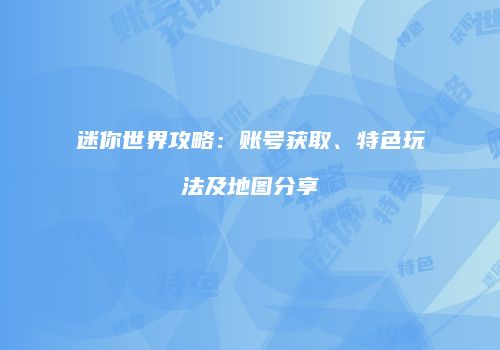迷你世界攻略：账号获取、特色玩法及地图分享
