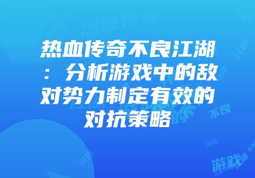 热血传奇不良江湖:分析游戏中的敌对势力制定有效的对抗策略