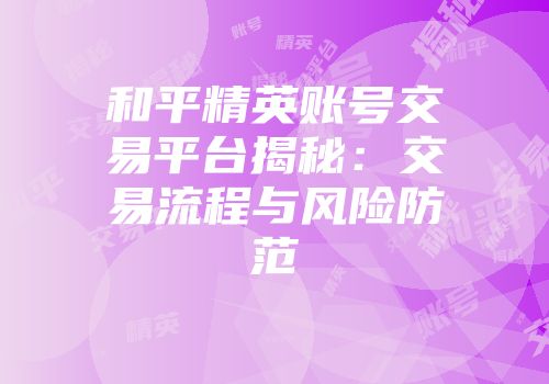 和平精英账号交易平台揭秘：交易流程与风险防范