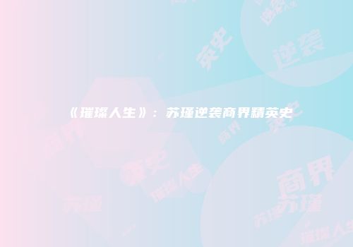 《璀璨人生》：苏瑾逆袭商界精英史