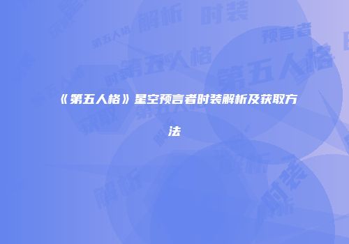 《第五人格》星空预言者时装解析及获取方法