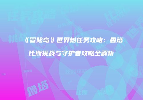 《冒险岛》世界树任务攻略：鲁塔比斯挑战与守护者攻略全解析