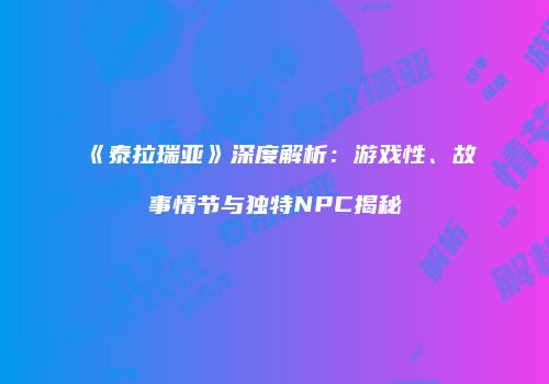 《泰拉瑞亚》深度解析：游戏性、故事情节与独特NPC揭秘