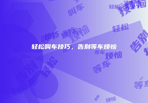 轻松叫车技巧，告别等车烦恼
