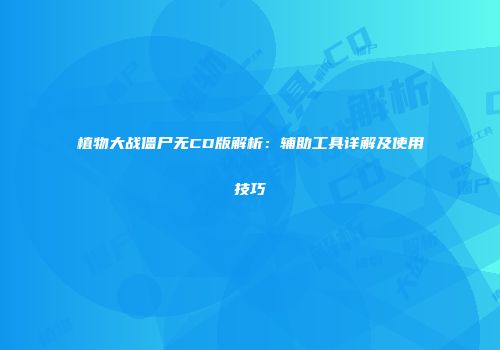 植物大战僵尸无CD版解析：辅助工具详解及使用技巧