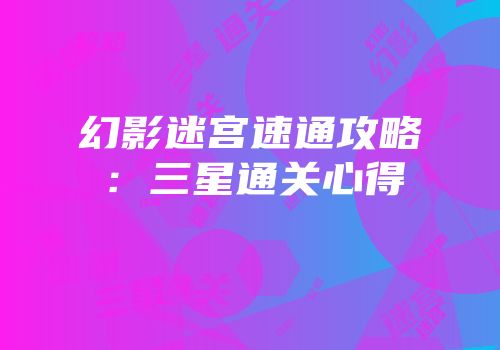 幻影迷宫速通攻略：三星通关心得