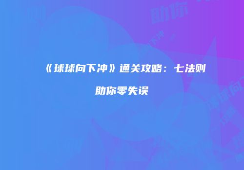 《球球向下冲》通关攻略：七法则助你零失误