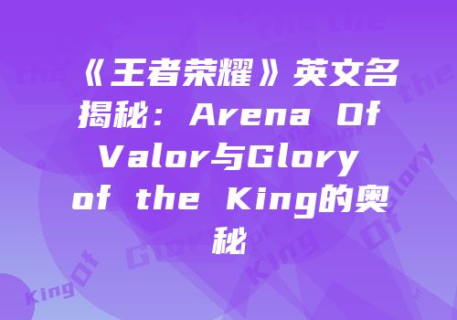 《王者荣耀》英文名揭秘：Arena Of Valor与Glory of the King的奥秘