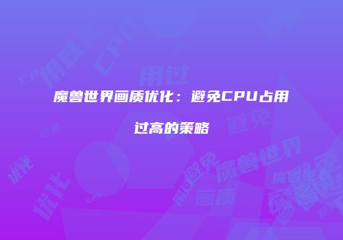 魔兽世界画质优化：避免CPU占用过高的策略