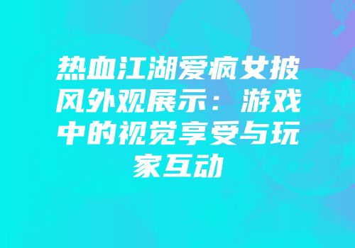 热血江湖爱疯女披风外观展示：游戏中的视觉享受与玩家互动