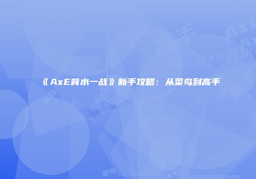 《AxE背水一战》新手攻略：从菜鸟到高手