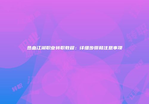 热血江湖职业转职教程：详细步骤和注意事项
