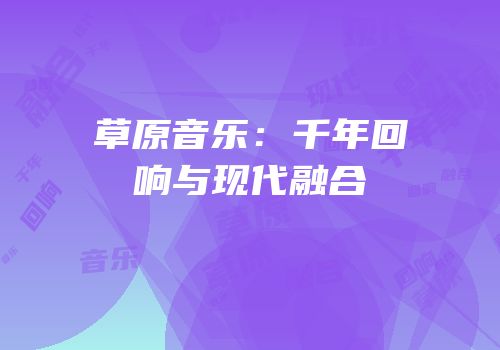 草原音乐：千年回响与现代融合