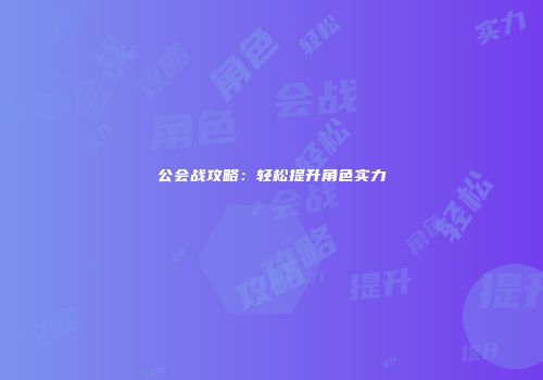 公会战攻略：轻松提升角色实力