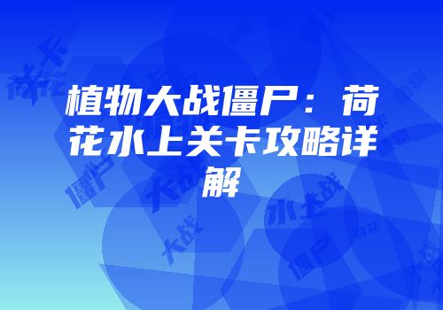 植物大战僵尸：荷花水上关卡攻略详解
