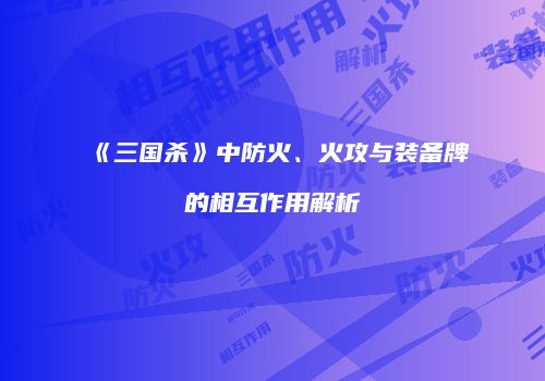 《三国杀》中防火、火攻与装备牌的相互作用解析