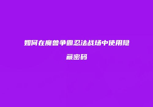 如何在魔兽争霸忍法战场中使用隐藏密码