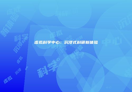 虚拟科学中心：沉浸式科研新体验