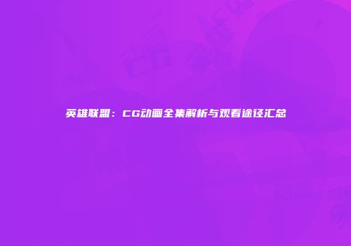 英雄联盟：CG动画全集解析与观看途径汇总