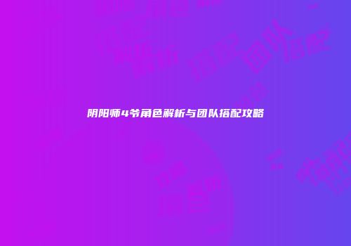 阴阳师4爷角色解析与团队搭配攻略