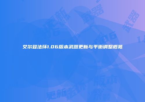 艾尔登法环1.06版本武器更新与平衡调整概览