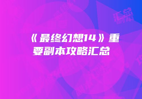 《最终幻想14》重要副本攻略汇总