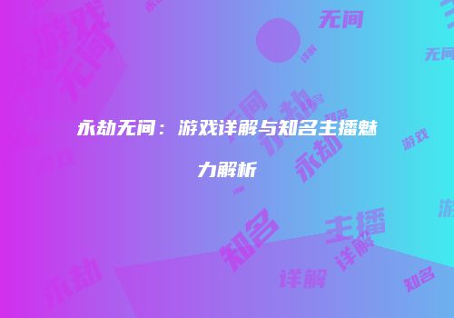 永劫无间：游戏详解与知名主播魅力解析