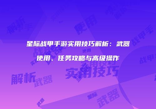 星际战甲手游实用技巧解析：武器使用、任务攻略与高级操作