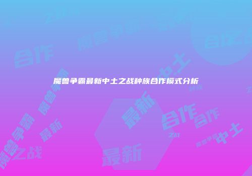 魔兽争霸最新中土之战种族合作模式分析