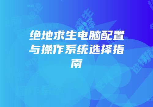 绝地求生电脑配置与操作系统选择指南