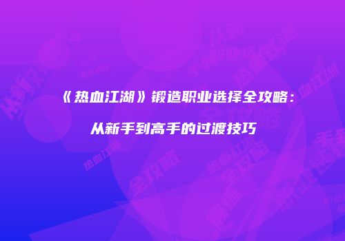 《热血江湖》锻造职业选择全攻略：从新手到高手的过渡技巧