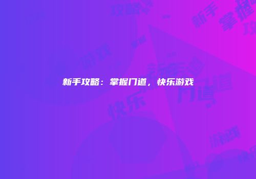 新手攻略：掌握门道，快乐游戏