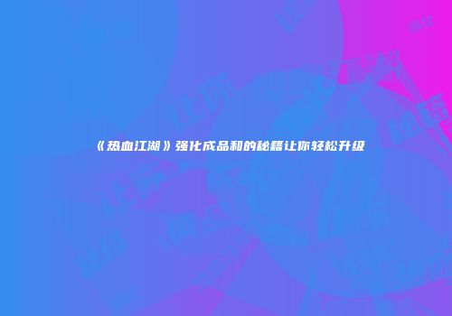 《热血江湖》强化成品和的秘籍让你轻松升级