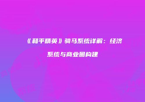 《和平精英》骑马系统详解：经济系统与商业圈构建