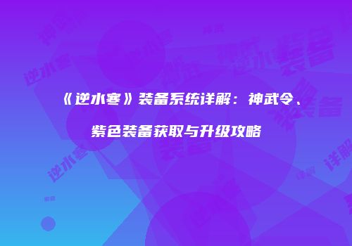 《逆水寒》装备系统详解：神武令、紫色装备获取与升级攻略