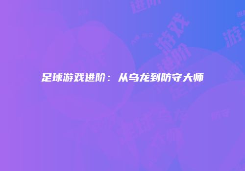 足球游戏进阶：从乌龙到防守大师