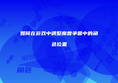 如何在游戏中调整魔兽争霸中的角色位置