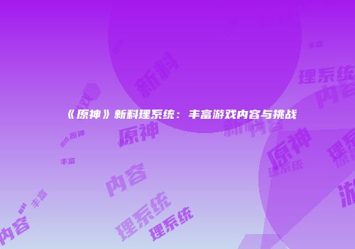 《原神》新料理系统：丰富游戏内容与挑战