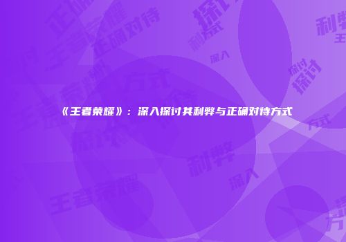 《王者荣耀》：深入探讨其利弊与正确对待方式