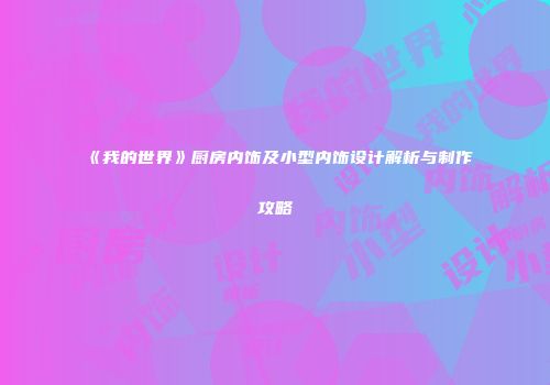 《我的世界》厨房内饰及小型内饰设计解析与制作攻略