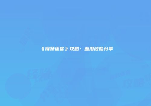 《跳跃迷宫》攻略：血泪经验分享