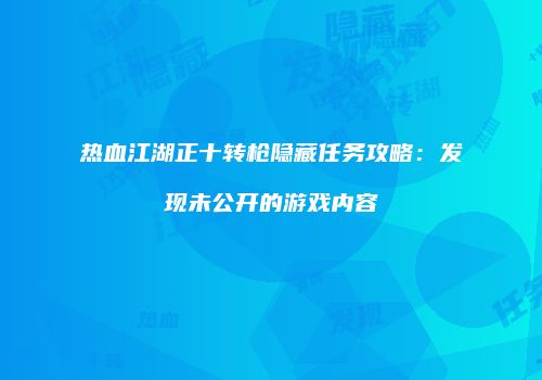 热血江湖正十转枪隐藏任务攻略:发现未公开的游戏内容