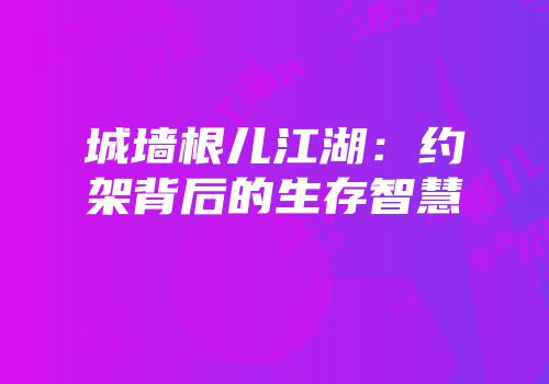 城墙根儿江湖：约架背后的生存智慧