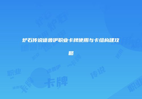 炉石传说德鲁伊职业卡牌使用与卡组构建攻略