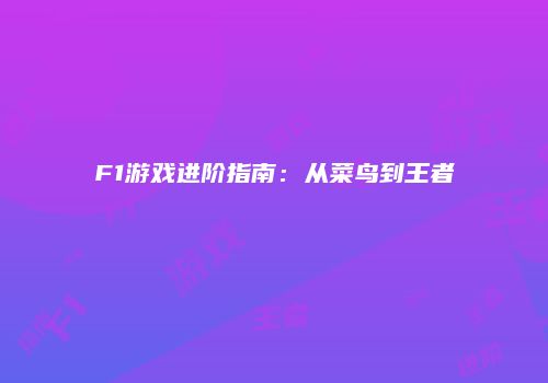 F1游戏进阶指南：从菜鸟到王者