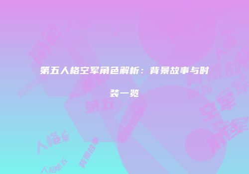第五人格空军角色解析：背景故事与时装一览