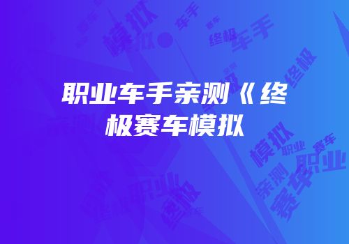 职业车手亲测《终极赛车模拟