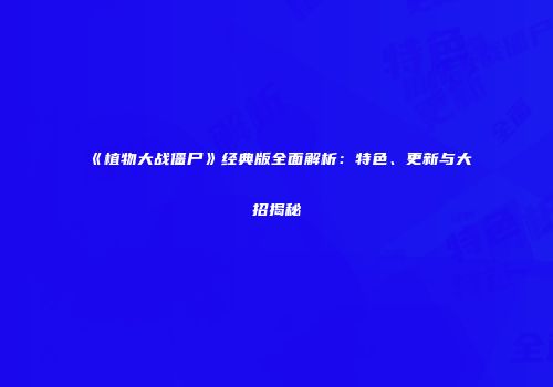 《植物大战僵尸》经典版全面解析：特色、更新与大招揭秘